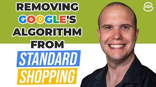  Google Ads Strategy: Removing Google’s Algorithm From Standard Shopping