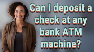Can I deposit a check at any bank ATM machine?
