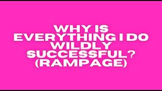 WHY IS EVERYTHING YOU DO WILDLY SUCCESSFUL? (RAMPAGE)