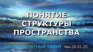 Софоос. чен.25.01.25. Конгломератный Разум. Понятие структуры пространства.