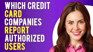 Which Credit Card Companies Report Authorized Users? (Authorized User on Credit Card Explained)