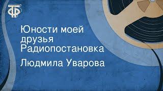 Людмила Уварова. Юности моей друзья. Радиопостановка