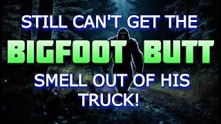 STILL CAN'T GET THE BIGFOOT BUTT SMELL OUT OF HIS TRUCK!