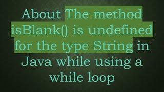 About The method isBlank() is undefined for the type String in Java while using a while loop