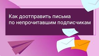 Как доотправить письма по непрочитавшим подписчикам