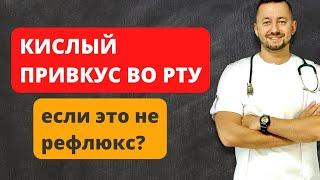 КИСЛЫЙ ПРИВКУС ВО РТУ/ Если это не рефлюкс?