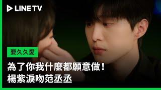 【要久久愛】EP30吻戲精華：為了你我什麼都願意做！楊紫淚吻范丞丞  | LINE TV 共享追劇生活