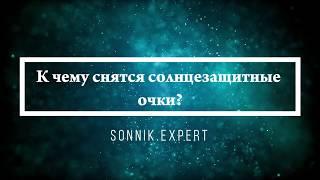 К чему снятся солнцезащитные очки - Онлайн Сонник Эксперт