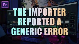 How to Fix The Importer Reported a Generic Error in Premiere Pro CC