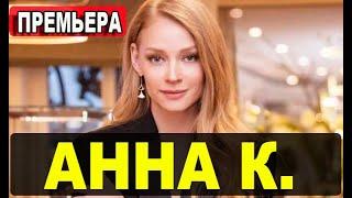 АННА К. 1,2,3,4,5,6,7,8 СЕРИЯ (сериал 2021) АНОНС ДАТА ВЫХОДА