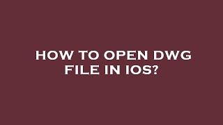 How to open dwg file in ios?