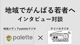 【対談ラジオ】地域でがんばる若者にインタビュー【パレットラジオ×テリバカラジオ】