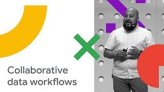 End to End Collaborative Data Workflows (Cloud Next '18)