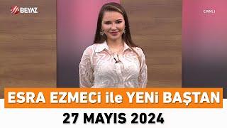 Esra Ezmeci ile Yeni Baştan 27 Mayıs 2024