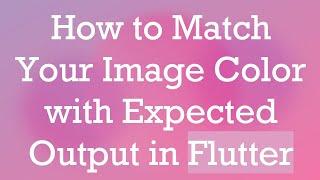 How to Match Your Image Color with Expected Output in Flutter