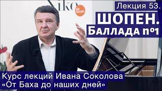 Лекция 53. Фридерик Шопен. Баллада No 1, соль минор, Op 23. | Композитор Иван Соколов о музыке.