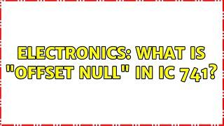 Electronics: What is "offset null" in IC 741? (3 Solutions!!)
