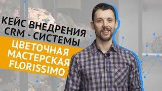 Кейс внедрения CRM - системы Ӏ Florissimo Ӏ КЛИЕНТЫ НА ВСЮ ЖИЗНЬ