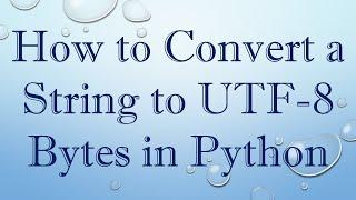 How to Convert a String to UTF-8 Bytes in Python