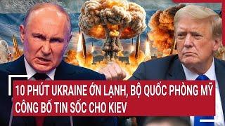 Thời sự quốc tế: 10 phút Ukraine ớn lạnh, Bộ quốc phòng Mỹ công bố tin sốc cho Kiev