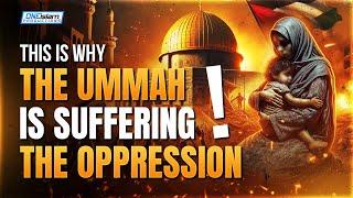 This Is Why The Ummah Is Suffering The Oppression!