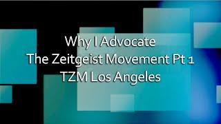 Why I Advocate The Zeitgeist Movement Pt 1 [TZM Los Angeles]