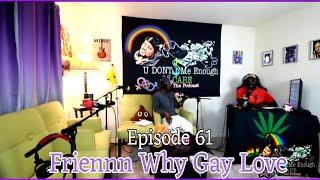 U DONT PAY ME ENOUGH 2 CARE: EPISODE 61. FRIENNN WHY GAY LOVE