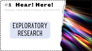 Exploratory Research | Hear! Here! (Ideas for Doctoral Students) Series (#1)
