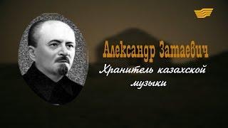 «Тайны. Судьбы. Имена». Александр Затаевич. Хранитель казахской музыки