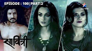 EP-100 Part 2 | Savitri - Ek Prem Kahani | Vikrant ne kiya Savitri par vaar #starbharat