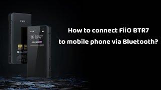 How to connect FiiO BTR7 to mobile phone via Bluetooth?