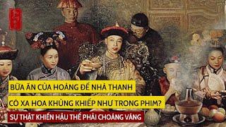 BỮA ĂN CỦA HOÀNG ĐẾ NHÀ THANH CÓ XA HOA KHỦNG KHIẾP NHƯ TRONG PHIM?