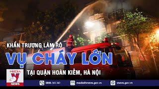 Khẩn trương làm rõ vụ cháy lớn tại quận Hoàn Kiếm, Hà Nội - VNEWS