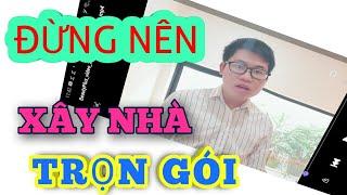 Đừng nên xây nhà trọn gói nếu bạn không biết những điều này.