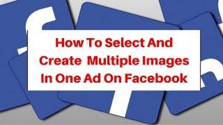 How To Select And Create  Multiple Images In One Ad On Facebook