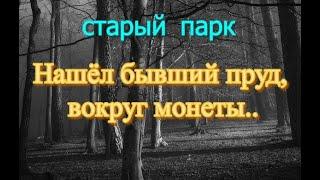 СТАРЫЙ ПАРК "НАШЁЛ БЫВШИЙ ПРУД, ВОКРУГ МОНЕТЫ"