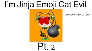 I’m Jinja Emoji Cat Evil-Part 2 Credits by @SuperLitVlad