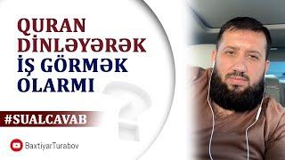 Quran dinləyərək hər hansı bir iş görmək olarmı? | Bəxtiyar Turabov