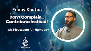 Friday Khutba | Don't Complain...Contribute Instead!  | Sh. Moutasem Al- Hameedy