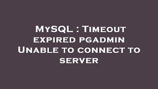 MySQL : Timeout expired pgadmin Unable to connect to server