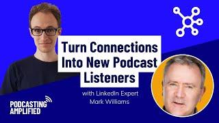 Turn Connections Into Listeners With LinkedIn Expert Mark Williams | Podcasting Amplified