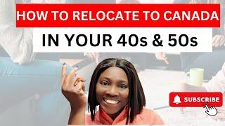 How To Relocate To Canada In Your 40s & 50s Years Old Guaranteed | Immigrate to Canada After 40s Old