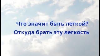 Что значит быть легкой? Откуда брать эту легкость