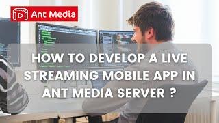 How to Develop a Live Streaming Mobile App in Ant Media Server ?