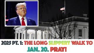 2025, PT. 1: The Long, Slippery Walk To January 20. PRAY!