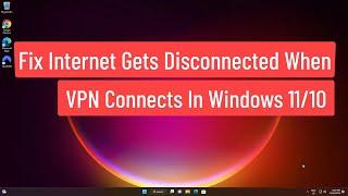 Fix Internet Gets Disconnected When VPN Connects In Windows 11/10