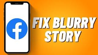 How To Fix Blurry Story On Facebook (2023)