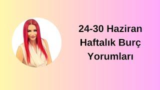 24-30 Haziran Haftalık Burç Yorumları