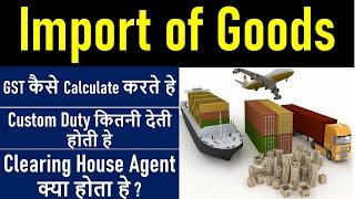 Import of Goods under GST |Importer |Custom Act |Export |IGST |How to Calculate IGST on import Goods