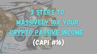 3 Steps To Massively 10X Your Crypto Portfolio For Capital Gains And Passive Income (CAPI #16)